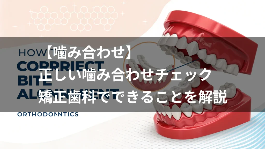 【噛み合わせ】正しい噛み合わせチェック｜矯正歯科でできることを解説
